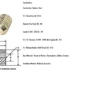 Specifications   
 
Construction  Stainless Steel
 
 
U.S. Thread Size (A)  10-24
 
 
Diameter Over Knurl (B)  .266
 
 
Length (+.000 -.010) (C)  .375
 
 
U.S. I.D. Tolerance (+.0015 -.0000 after tapping) (D)  .154
 
 
U.S. Minimum Number of Full Threads (E)  4-1/2
 
 
Base Materials  Thermoset Plastics, Thermoplastics, Rubber, Ceramics
 
 
Installation Methods  Molded-In, Epoxied-In
 
Threaded Inserts
